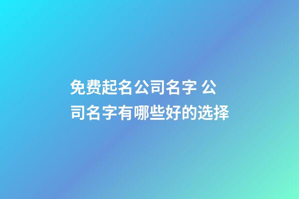 免费起名公司名字 公司名字有哪些好的选择-第1张-公司起名-玄机派